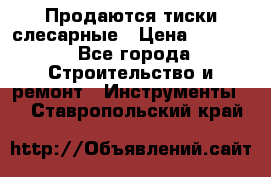 Продаются тиски слесарные › Цена ­ 3 000 - Все города Строительство и ремонт » Инструменты   . Ставропольский край